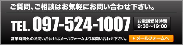 ご質問、ご相談はお気軽にお問い合わせ下さい。TEL.097-524-1007 お電話受付時間09:30～20:00　営業時間以外のお問い合わせはメールフォームよりお問い合わせ下さい。