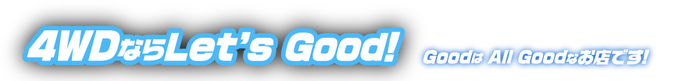 4WDならLet's Good！ GoodはAll Goodなお店です！